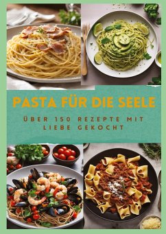 PASTA FÜR DIE SEELE: ÜBER 150 REZEPTE MIT LIEBE GEKOCHT : Meisterhafte italienische Pasta-Rezepte für Anfänger und Fortgeschrittene - Müller, Sabine