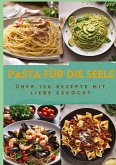 PASTA FÜR DIE SEELE: ÜBER 150 REZEPTE MIT LIEBE GEKOCHT : Meisterhafte italienische Pasta-Rezepte für Anfänger und Fortgeschrittene