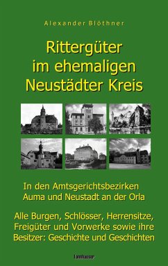 Rittergüter im ehemaligen Neustädter Kreis in den Amtsgerichtsbezirken Auma und Neustadt an der Orla - Blöthner, Alexander