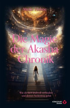 Die Magie der Akasha Chronik - Wie du dich kraftvoll verbindest und deinen Seelenweg gehst - Höhne, Meike