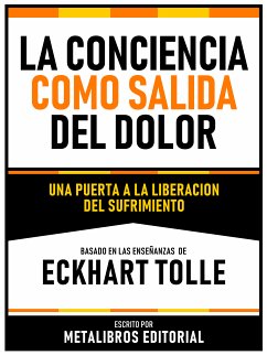 La Conciencia Como Salida Del Dolor - Basado En Las Enseñanzas De Eckhart Tolle (eBook, ePUB) - Metalibros Editorial