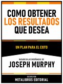 Como Obtener Los Resultados Que Desea - Basado En Las Enseñanzas De Joseph Murphy (eBook, ePUB)