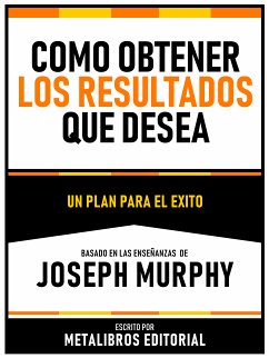 Como Obtener Los Resultados Que Desea - Basado En Las Enseñanzas De Joseph Murphy (eBook, ePUB) - Metalibros Editorial