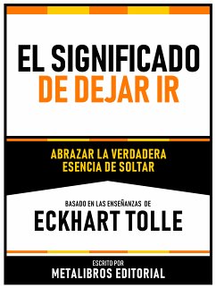 El Significado De Dejar Ir - Basado En Las Enseñanzas De Eckhart Tolle (eBook, ePUB) - Metalibros Editorial