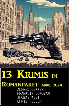 13 Krimis im Romanpaket April 2024 (eBook, ePUB) - Bekker, Alfred; Donovan, Franklin; Heller, Chris; West, Thomas