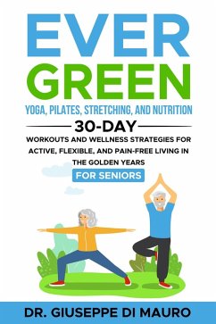 Cover Ever Green: Yoga, Pilates, Stretching, and Nutrition: 30-Day Workouts and Wellness Strategies for Active, Flexible, and Pain-Free Living in the Golden Years (eBook, ePUB)