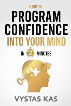 How To Program Confidence Into Your Mind in 2-Minutes - How to Overcome Fear and Build Self-Confidence Within (eBook, ePUB) - Kas, Vytas