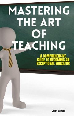 Mastering the Art of Teaching: A Comprehensive Guide to Becoming an Exceptional Educator (eBook, ePUB) - Clarkson, Jenny