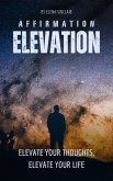 Affirmation Elevation: Elevate Your Thoughts, Elevate Your Life (eBook, ePUB)