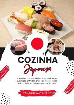 Cozinha Japonesa: Aprenda a Preparar +60 Receitas Tradicionais Autênticas, Entradas, Pratos de Massa, Sopas, Molhos, Bebidas, Sobremesas e Muito mais (Sabores do mundo: Uma Viagem Culinária) (eBook, ePUB) - Watanabe, Takashi