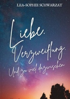 Liebe. Verzweiflung. Und zu viel dazwischen. - Schwarzat, Lea-Sophie