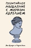 Позитивное мышление с Марком Аврелием: 79 стоических ответов на жизненные вопросы (eBook, ePUB)