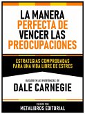 La Manera Perfecta De Vencer Las Preocupaciones - Basado En Las Enseñanzas De Dale Carnegie (eBook, ePUB)