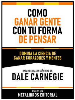 Como Ganar Gente Con Tu Forma De Pensar - Basado En Las Enseñanzas De Dale Carnegie (eBook, ePUB) - Metalibros Editorial
