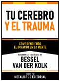 Tu Cerebro Y El Trauma - Basado En Las Enseñanzas De Bessel Van Der Kolk (eBook, ePUB)
