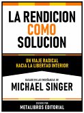 La Rendicion Como Solucion - Basado En Las Enseñanzas De Michael Singer (eBook, ePUB)