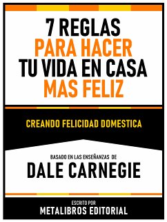 7 Reglas Para Hacer Tu Vida En Casa Mas Feliz - Basado En Las Enseñanzas De Dale Carnegie (eBook, ePUB) - Metalibros Editorial