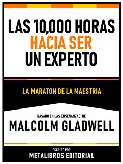 Las 10,000 Horas Hacia Ser Un Experto - Basado En Las Enseñanzas De Malcolm Gladwell (eBook, ePUB) - Metalibros Editorial