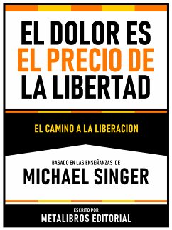 El Dolor Es El Precio De La Libertad - Basado En Las Enseñanzas De Michael Singer (eBook, ePUB) - Metalibros Editorial