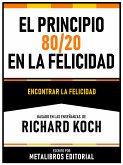 El Principio 80/20 En La Felicidad - Basado En Las Enseñanzas De Richard Koch (eBook, ePUB)
