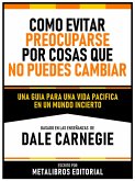 Como Evitar Preocuparse Por Cosas Que No Puedes Cambiar - Basado En Las Enseñanzas De Dale Carnegie (eBook, ePUB)