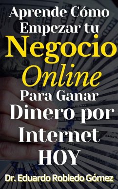 Aprende Cómo Empezar tu Negocio Online Para Ganar Dinero por Internet HOY (eBook, ePUB) - Gómez, Eduardo Robledo