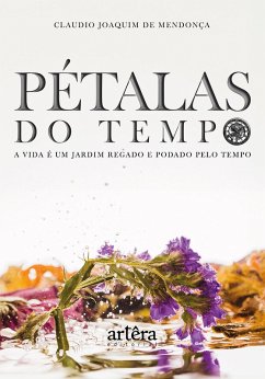 Pétalas do Tempo: A Vida é Um Jardim Regado e Podado Pelo Tempo (eBook, ePUB) - Mendonça, Claudio Joaquim de