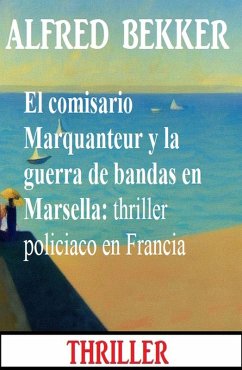 El comisario Marquanteur y la guerra de bandas en Marsella: thriller policiaco en Francia (eBook, ePUB) - Bekker, Alfred