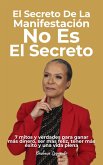 El Secreto de La Manifestación No Es El Secreto : 7 mitos y verdades para ganar más dinero, ser más feliz, tener más éxito y una vida plena (Mentalidad y Manifestación, #1) (eBook, ePUB)