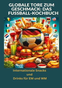 Globale Tore zum Geschmack: Das Fußball-Kochbuch: Fußballfest der Aromen: Internationale Snacks & Getränke für EM und WM ¿ Ein kulinarisches Reisebuch - Anton, Ade