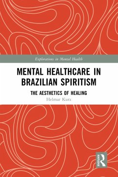 Mental Healthcare in Brazilian Spiritism: The Aesthetics of Healing (eBook, PDF) - Kurz, Helmar