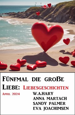 Fünfmal die große Liebe: Liebesgeschichten April 2024 (eBook, ePUB) - Palmer, Sandy; Hary, W. A.; Joachimsen, Eva; Martach, Anna