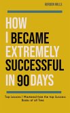 How i Became Extremely Successful in 90 Days : Top Lessons i Mastered From the top Success Books of all Time (eBook, ePUB)
