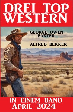 Drei Top Western in einem Band April 2024 (eBook, ePUB) - Bekker, Alfred; Baxter, George Owen