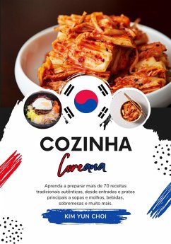 Cozinha Coreana: Aprenda a Preparar mais de 70 Receitas Tradicionais Autênticas, desde Entradas e Pratos Principais a Sopas e Molhos, Bebidas, Sobremesas e Muito mais (Sabores do mundo: Uma Viagem Culinária) (eBook, ePUB) - Choi, Kim Yun