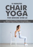 10 Minutes Chair Yoga For Seniors Over 60: Quick and Easy 10 Minutes Exercise to Increase Joint Mobility, Weight loss, Posture, Strength and Balance (eBook, ePUB)