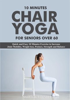 10 Minutes Chair Yoga For Seniors Over 60: Quick and Easy 10 Minutes Exercise to Increase Joint Mobility, Weight loss, Posture, Strength and Balance (eBook, ePUB) - Folsbee, Martha