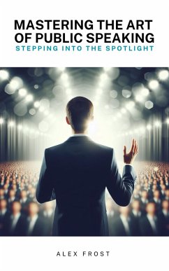 Mastering the Art of Public Speaking: Stepping into the Spotlight (eBook, ePUB) - Frost, Alex