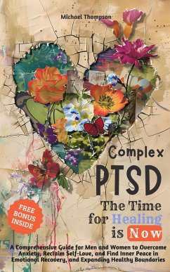 Complex PTSD - The Time for Healing is Now: A Comprehensive Guide for Men and Women to Overcome Anxiety, Reclaim Self-Love, and Find Inner Peace in Emotional Recovery and Expanding Healthy Boundaries (eBook, ePUB) - Thompson, Michael