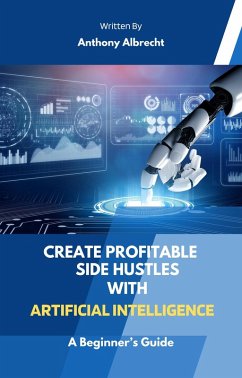 Create Profitable Side Hustles with Artificial Intelligence (eBook, ePUB) - Albrecht, Anthony