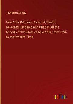 New York Citations. Cases Affirmed, Reversed, Modified and Cited in All the Reports of the State of New York, from 1794 to the Present Time - Connoly, Theodore