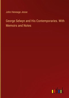 George Selwyn and His Contemporaries. With Memoirs and Notes