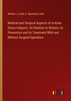 Medical and Surgical Aspects of in-Knee (Genu-Valgum). Its Relation to Rickets, its Prevention and its Treatment With and Without Surgical Operation. - Little, William J.; Little, E. Muirhead