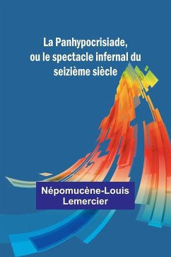 La Panhypocrisiade, ou le spectacle infernal du seizième siècle - Lemercier, Népomucène-Louis