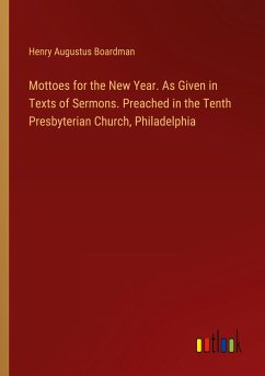 Mottoes for the New Year. As Given in Texts of Sermons. Preached in the Tenth Presbyterian Church, Philadelphia - Boardman, Henry Augustus