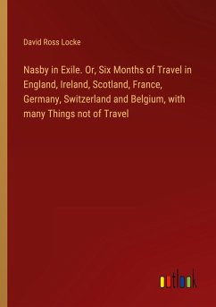Nasby in Exile. Or, Six Months of Travel in England, Ireland, Scotland, France, Germany, Switzerland and Belgium, with many Things not of Travel