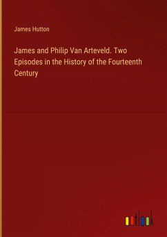 James and Philip Van Arteveld. Two Episodes in the History of the Fourteenth Century