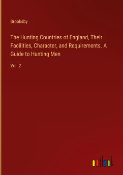 The Hunting Countries of England, Their Facilities, Character, and Requirements. A Guide to Hunting Men