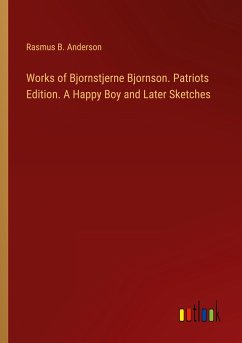 Works of Bjornstjerne Bjornson. Patriots Edition. A Happy Boy and Later Sketches - Anderson, Rasmus B.