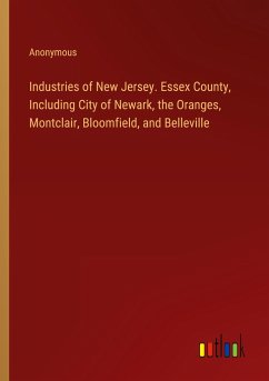 Industries of New Jersey. Essex County, Including City of Newark, the Oranges, Montclair, Bloomfield, and Belleville